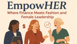 EmpowHER: Where Finance Meets Fashion and Female Leadership
