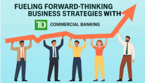 Fueling Forward-Thinking Business Strategies with TD Commercial Banking